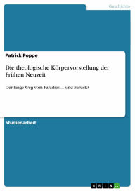 Title: Die theologische Körpervorstellung der Frühen Neuzeit: Der lange Weg vom Paradies... und zurück?, Author: Patrick Poppe