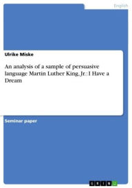 Title: An analysis of a sample of persuasive language Martin Luther King, Jr.: I Have a Dream, Author: Ulrike Miske