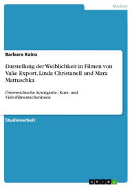 Title: Darstellung der Weiblichkeit in Filmen von Valie Export, Linda Christanell und Mara Mattuschka: Österreichische Avantgarde-, Kurz- und Videofilmemacherinnen, Author: Barbara Kainz