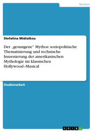 Title: Der 'gesungene' Mythos: soziopolitische Thematisierung und technische Inszenierung der amerikanischen Mythologie im klassischen Hollywood-Musical, Author: Stefalina Midialkou