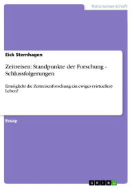 Title: Zeitreisen: Standpunkte der Forschung - Schlussfolgerungen: Ermöglicht die Zeitreisenforschung ein ewiges (virtuelles) Leben?, Author: Eick Sternhagen