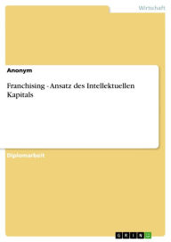 Title: Franchising - Ansatz des Intellektuellen Kapitals: Ansatz des Intellektuellen Kapitals, Author: Anonym