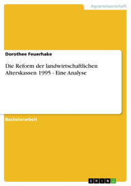 Title: Die Reform der landwirtschaftlichen Alterskassen 1995 - Eine Analyse: Eine Analyse, Author: Dorothee Feuerhake