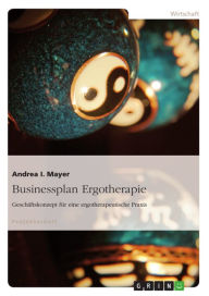Title: Businessplan Ergotherapie: Geschäftskonzept für eine ergotherapeutische Praxis, Author: Andrea I. Mayer