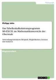 Title: Das Tabellenkalkulationsprogramm MS-EXCEL im Mathematikunterricht der Oberstufe: Anwendungsorientierte Beispiele, Möglichkeiten, Grenzen und Analysen, Author: Philipp John