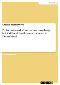 Title: Problematiken der Unternehmensnachfolge bei KMU und Familienunternehmen in Deutschland: insbesondere bei Familienunternehmen in Deutschland, Author: Chantal Queneherve