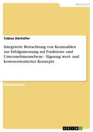 Title: Integrierte Betrachtung von Kennzahlen zur Erfolgsmessung auf Funktions- und Untersnehmensebene - Eignung wert- und kostenorientierter Konzepte: Eignung wert- und kostenorientierter Konzepte, Author: Tobias Dörhöfer