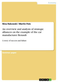 Title: An overview and analysis of strategic alliances on the example of the car manufacturer Renault: A story of success and failure, Author: Nina Rakowski