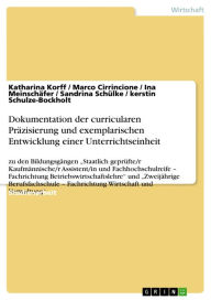 Title: Dokumentation der curricularen Präzisierung und exemplarischen Entwicklung einer Unterrichtseinheit: zu den Bildungsgängen 'Staatlich geprüfte/r Kaufmännische/r Assistent/in und Fachhochschulreife - Fachrichtung Betriebswirtschaftslehre' und 'Zweijährige, Author: Katharina Korff