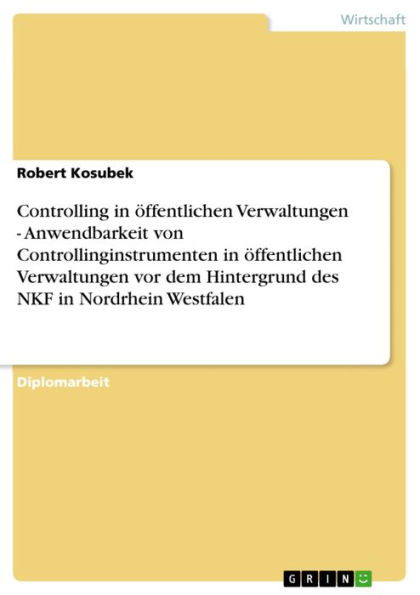 Controlling in öffentlichen Verwaltungen - Anwendbarkeit von Controllinginstrumenten in öffentlichen Verwaltungen vor dem Hintergrund des NKF in Nordrhein Westfalen: Anwendbarkeit von Controllinginstrumenten in öffentlichen Verwaltungen vor dem Hintergrun