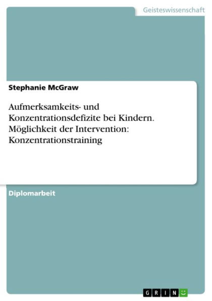 Aufmerksamkeits- und Konzentrationsdefizite bei Kindern. Möglichkeit der Intervention: Konzentrationstraining: Möglichkeit der Intervention: Konzentrationstraining