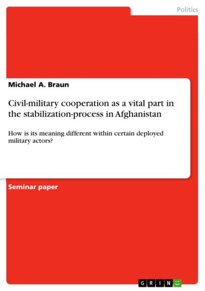 Civil-military cooperation as a vital part in the stabilization-process in Afghanistan: How is its meaning different within certain deployed military actors?