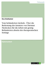 Title: Vom behinderten Lächeln - Über die Bedeutung des Ansatzes von Dietmut Niedecken für die Arbeit mit geistig Behinderten abseits des therapeutischen Settings: Über die Bedeutung des Ansatzes von Dietmut Niedecken für die Arbeit mit geistig Behinderten absei, Author: Eva Grahamer