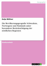 Title: Die Bevölkerungsgeografie Schwedens, Norwegens und Finnlands unter besonderer Berücksichtigung der nördlichen Regionen, Author: Katja Wüllner