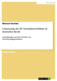 Title: Umsetzung der EU-Vermittlerrichtlinie in deutsches Recht: Auswirkungen auf den Vertrieb von Versicherungsprodukten, Author: Michael Dschida