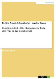 Title: Familienpolitik - Die ökonomische Rolle der Frau in der Gesellschaft: Die ökonomische Rolle der Frau in der Gesellschaft, Author: Bettina Freude-Schlumbohm