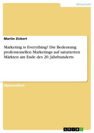 Title: Marketing is Everything? Die Bedeutung professionellen Marketings auf saturierten Märkten am Ende des 20. Jahrhunderts, Author: Martin Zickert