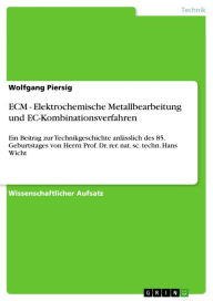 Title: ECM - Elektrochemische Metallbearbeitung und EC-Kombinationsverfahren: Ein Beitrag zur Technikgeschichte anlässlich des 85. Geburtstages von Herrn Prof. Dr. rer. nat. sc. techn. Hans Wicht, Author: Wolfgang Piersig