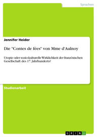 Title: Die 'Contes de fées' von Mme d'Aulnoy: Utopie oder sozio-kulturelle Wirklichkeit der französischen Gesellschaft des 17. Jahrhunderts?, Author: Jennifer Heider