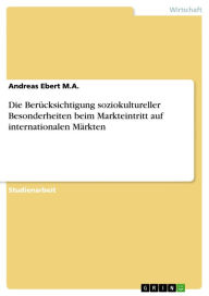 Title: Die Berücksichtigung soziokultureller Besonderheiten beim Markteintritt auf internationalen Märkten, Author: Andreas Ebert M.A.