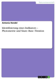Title: Identifizierung eines Indikators - Photometrie und Säure-Base-Titration: Photometrie und Säure-Base-Titration, Author: Antonia Hendel