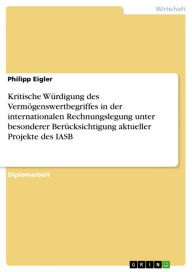 Title: Kritische Würdigung des Vermögenswertbegriffes in der internationalen Rechnungslegung unter besonderer Berücksichtigung aktueller Projekte des IASB, Author: Philipp Eigler