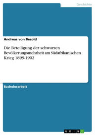 Title: Die Beteiligung der schwarzen Bevölkerungsmehrheit am Südafrikanischen Krieg 1899-1902, Author: Andreas von Bezold