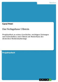 Title: Das Verlagshaus Ullstein: Projektarbeit zu seiner Geschichte, wichtigen Zeitungen und Zeitschriften, und Ullstein als Mutterhaus des deutschen Medienmarketings, Author: Carol Petri