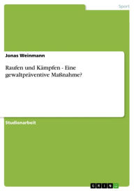 Title: Raufen und Kämpfen - Eine gewaltpräventive Maßnahme?: Eine gewaltpräventive Maßnahme?, Author: Jonas Weinmann