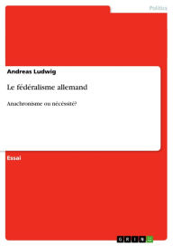 Title: Le fédéralisme allemand: Anachronisme ou nécéssité?, Author: Andreas Ludwig