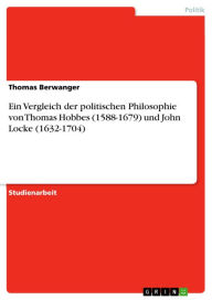 Title: Ein Vergleich der politischen Philosophie von Thomas Hobbes (1588-1679) und John Locke (1632-1704), Author: Thomas Berwanger