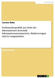 Title: Verbraucherpolitik aus Sicht der Informationsö?konomik: Informationsasymmetrien, Marktversagen und Lö?sungsansätze, Author: Carsten Bobe