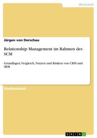Title: Relationship Management im Rahmen des SCM: Grundlagen, Vergleich, Nutzen und Risiken von CRM und SRM, Author: Jürgen von Derschau