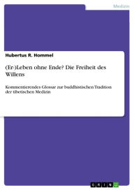 Title: (Er-)Leben ohne Ende? Die Freiheit des Willens: Kommentierendes Glossar zur buddhistischen Tradition der tibetischen Medizin, Author: Hubertus R. Hommel