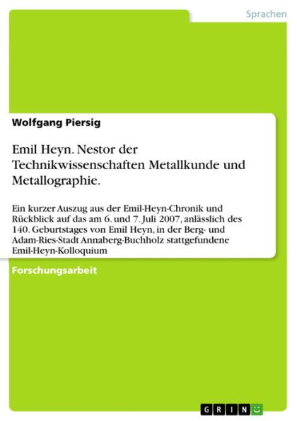 Emil Heyn. Nestor der Technikwissenschaften Metallkunde und Metallographie.: Ein kurzer Auszug aus der Emil-Heyn-Chronik und Rückblick auf das am 6. und 7. Juli 2007, anlässlich des 140. Geburtstages von Emil Heyn, in der Berg- und Adam-Ries-Stadt Annaber