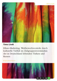 Title: Ethno-Marketing. Wettbewerbsvorteile durch kulturelle Vielfalt im Zielgruppenverständnis der in Deutschland lebenden Türken und Russen, Author: Timo Lindt