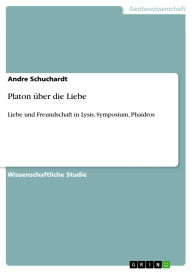 Title: Platon über die Liebe: Liebe und Freundschaft in Lysis, Symposium, Phaidros, Author: Andre Schuchardt
