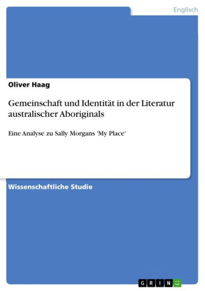 Gemeinschaft und Identität in der Literatur australischer Aboriginals: Eine Analyse zu Sally Morgans 'My Place'