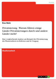 Title: Privatisierung - Warum führen einige Länder Privatisierungen durch und andere Länder nicht?: Eine vergleichende Analyse am Beispiel der Privatisierung des Wassersektors in Bolivien und in Uruguay, Author: Eva Hein