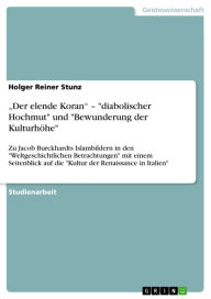 Title: 'Der elende Koran' - 'diabolischer Hochmut' und 'Bewunderung der Kulturhöhe': Zu Jacob Burckhardts Islambildern in den 'Weltgeschichtlichen Betrachtungen' mit einem Seitenblick auf die 'Kultur der Renaissance in Italien', Author: Holger Reiner Stunz