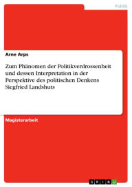 Title: Zum Phänomen der Politikverdrossenheit und dessen Interpretation in der Perspektive des politischen Denkens Siegfried Landshuts, Author: Arne Arps