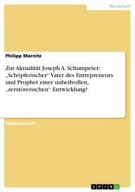 Title: Zur Aktualität Joseph A. Schumpeter: 'Schöpferischer' Vater des Entrepreneurs und Prophet einer unheilvollen, 'zerstörerischen' Entwicklung?, Author: Philipp Marnitz