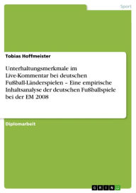 Title: Unterhaltungsmerkmale im Live-Kommentar bei deutschen Fußball-Länderspielen - Eine empirische Inhaltsanalyse der deutschen Fußballspiele bei der EM 2008, Author: Tobias Hoffmeister