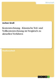 Title: Kostenrechnung - Klassische Teil- und Vollkostenrechnung im Vergleich zu aktuellen Verfahren, Author: Jochen Groß