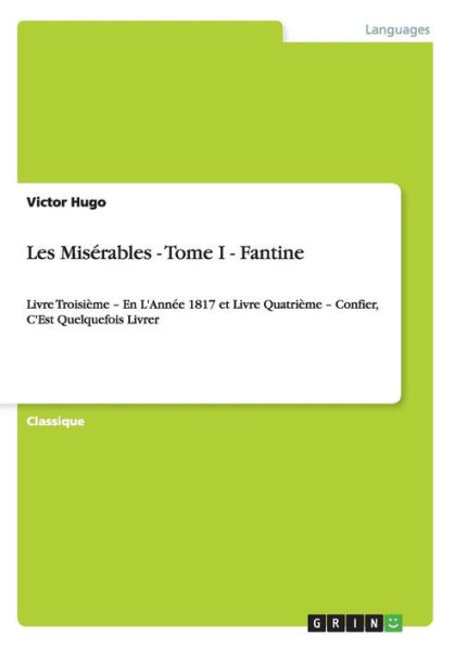 Les Misï¿½rables - Tome I - Fantine: Livre Troisiï¿½me - En L'Annï¿½e 1817 et Livre Quatriï¿½me - Confier, C'Est Quelquefois Livrer