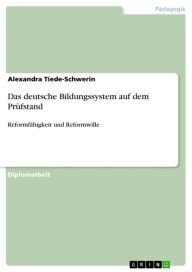 Title: Das deutsche Bildungssystem auf dem Prüfstand: Reformfähigkeit und Reformwille, Author: Alexandra Tiede-Schwerin