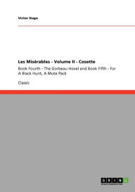 Title: Les Misï¿½rables - Volume II - Cosette: Book Fourth - The Gorbeau Hovel and Book Fifth - For A Black Hunt, A Mute Pack, Author: Victor Hugo