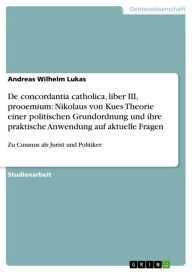 Title: De concordantia catholica, liber III, prooemium: Nikolaus von Kues Theorie einer politischen Grundordnung und ihre praktische Anwendung auf aktuelle Fragen: Zu Cusanus als Jurist und Politiker, Author: Andreas Wilhelm Lukas