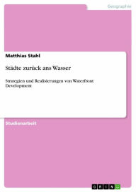 Title: Städte zurück ans Wasser: Strategien und Realisierungen von Waterfront Development, Author: Matthias Stahl