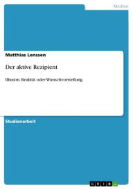 Title: Der aktive Rezipient: Illusion, Realität oder Wunschvorstellung, Author: Matthias Lenssen